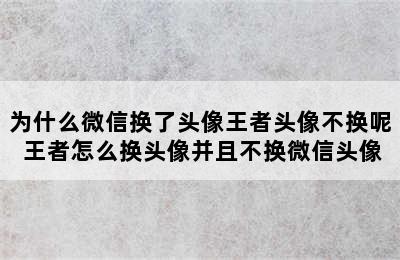 为什么微信换了头像王者头像不换呢 王者怎么换头像并且不换微信头像